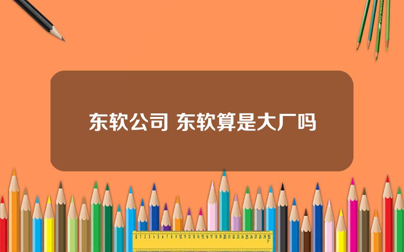 东软公司 东软算是大厂吗